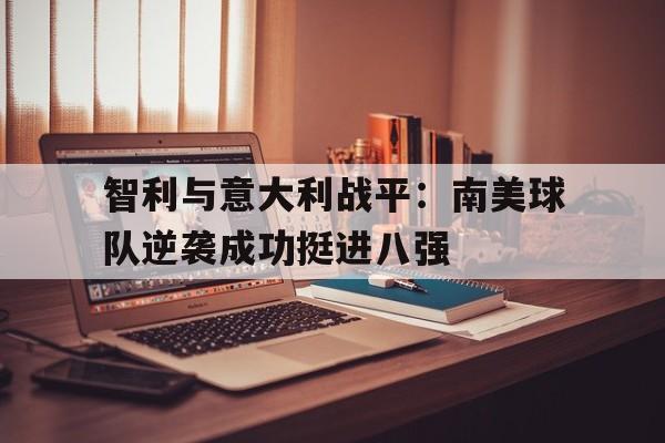 智利与意大利战平：南美球队逆袭成功挺进八强的简单介绍