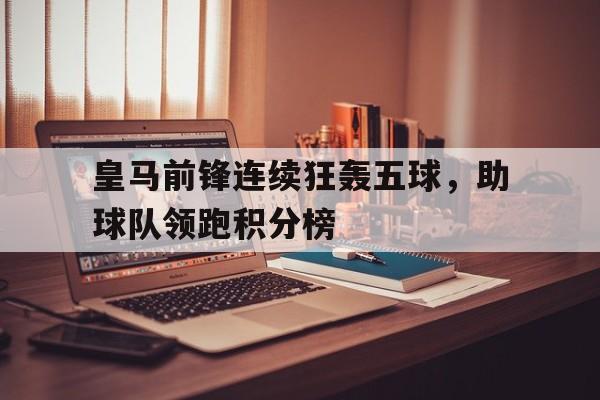 皇马前锋连续狂轰五球，助球队领跑积分榜的简单介绍