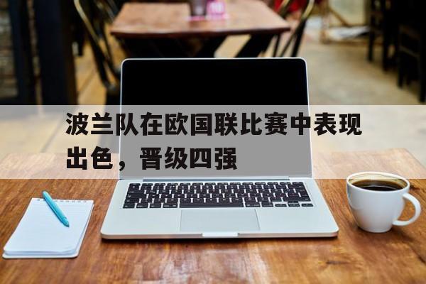 波兰队在欧国联比赛中表现出色，晋级四强