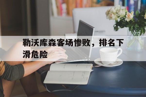 勒沃库森客场惨败，排名下滑危险的简单介绍