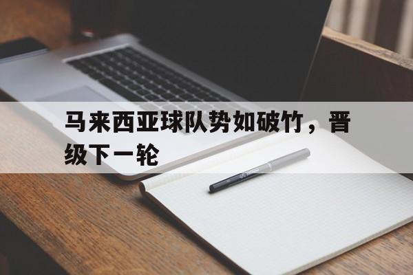 包含马来西亚球队势如破竹，晋级下一轮的词条