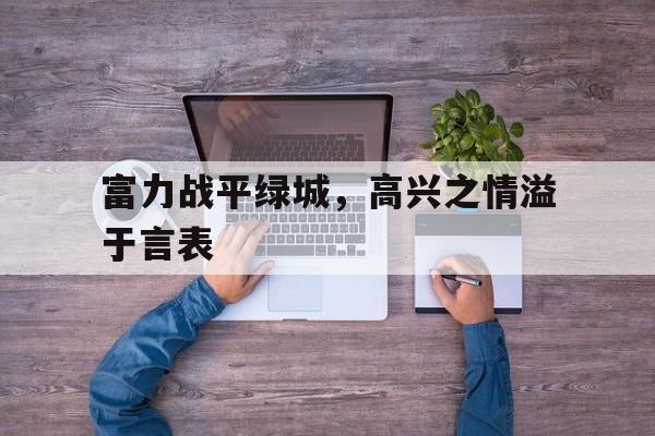 富力战平绿城，高兴之情溢于言表的简单介绍